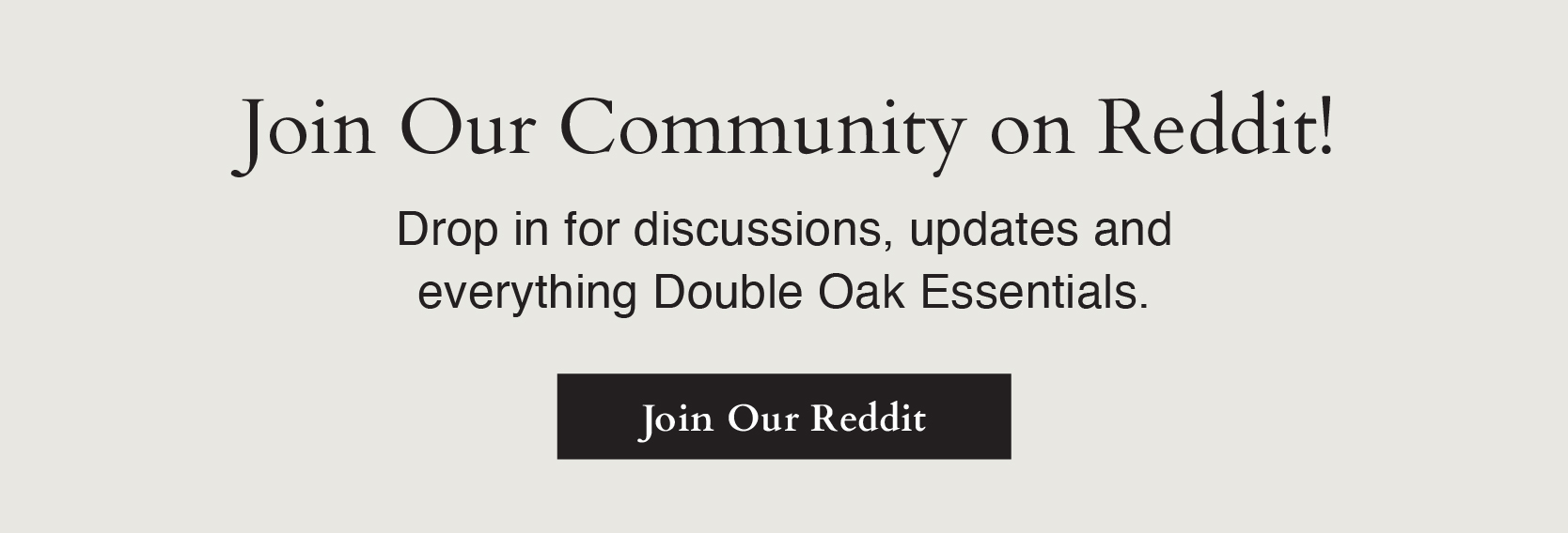 Join Our Community on Reddit! Drop in for discussions, updates and everything Double Oak Essentials. 