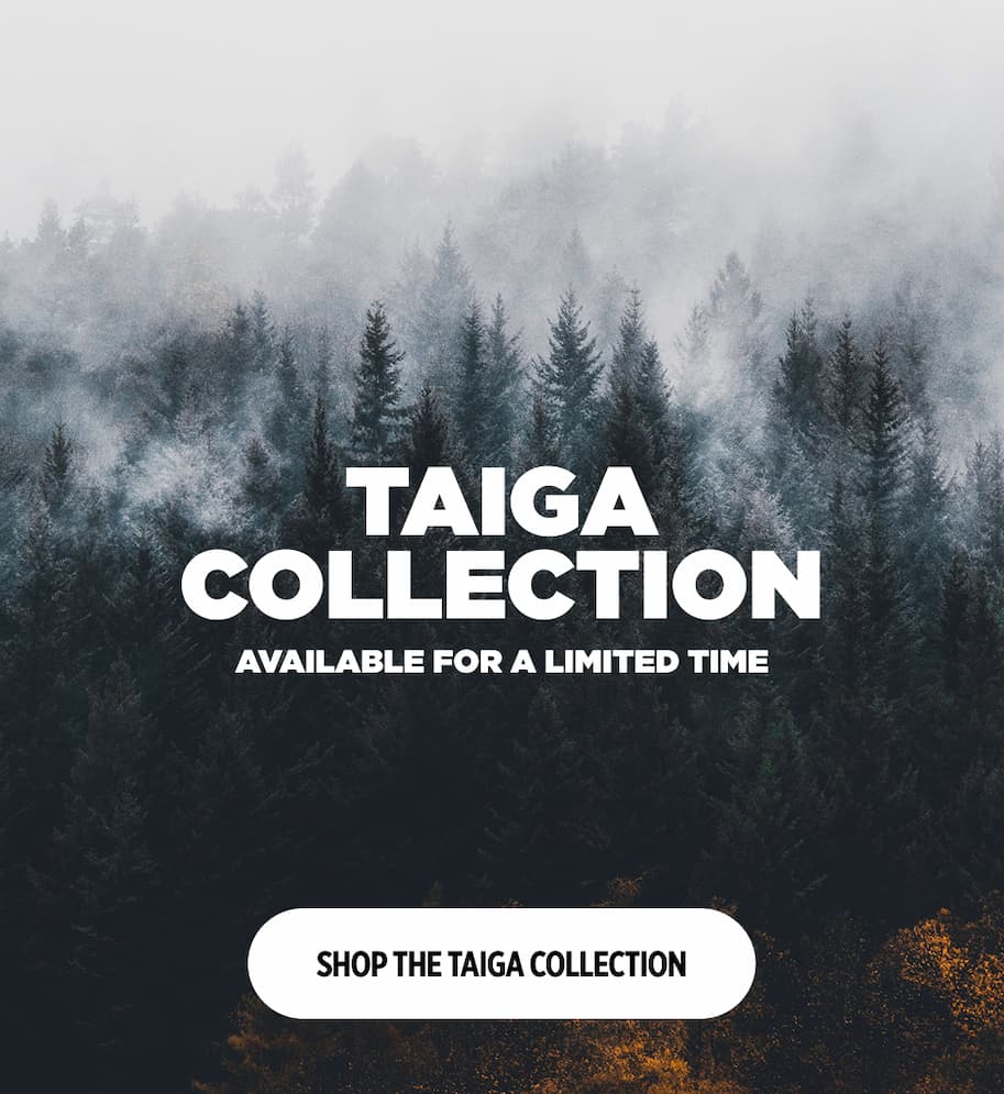 Taiga Collection. Available for a Limited Time.