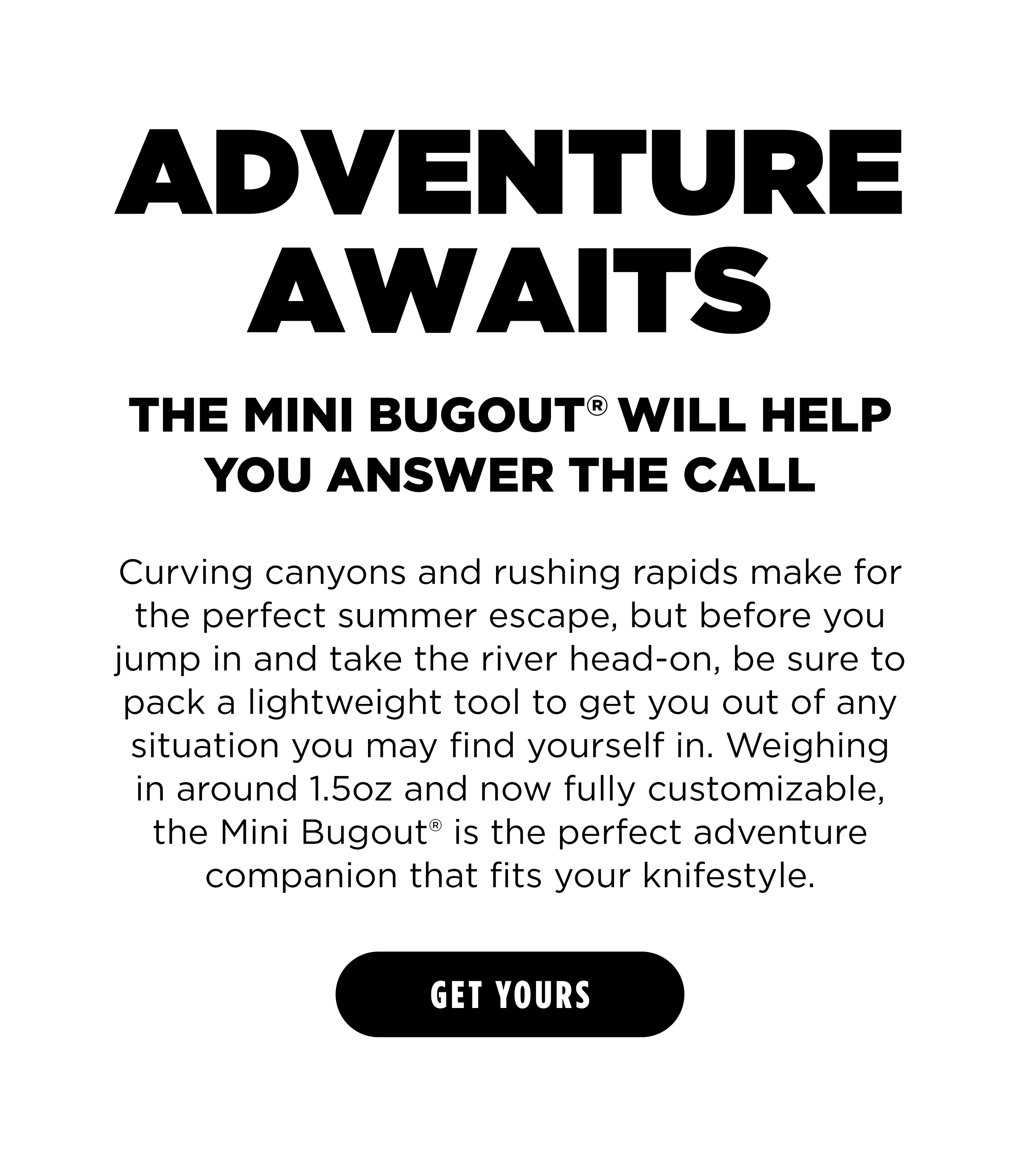 ADVENTURE AWAITS THE MINI BUGOUT WILL HELP YOU ANSWER THE CALL [ GET YOURS ]