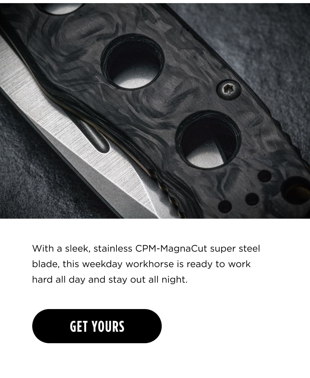 With a sleek, stainless CPM-MagnaCut super steel blade, this weekday workhorse is ready to work hard all day and stay out all night. [ GET YOURS ]