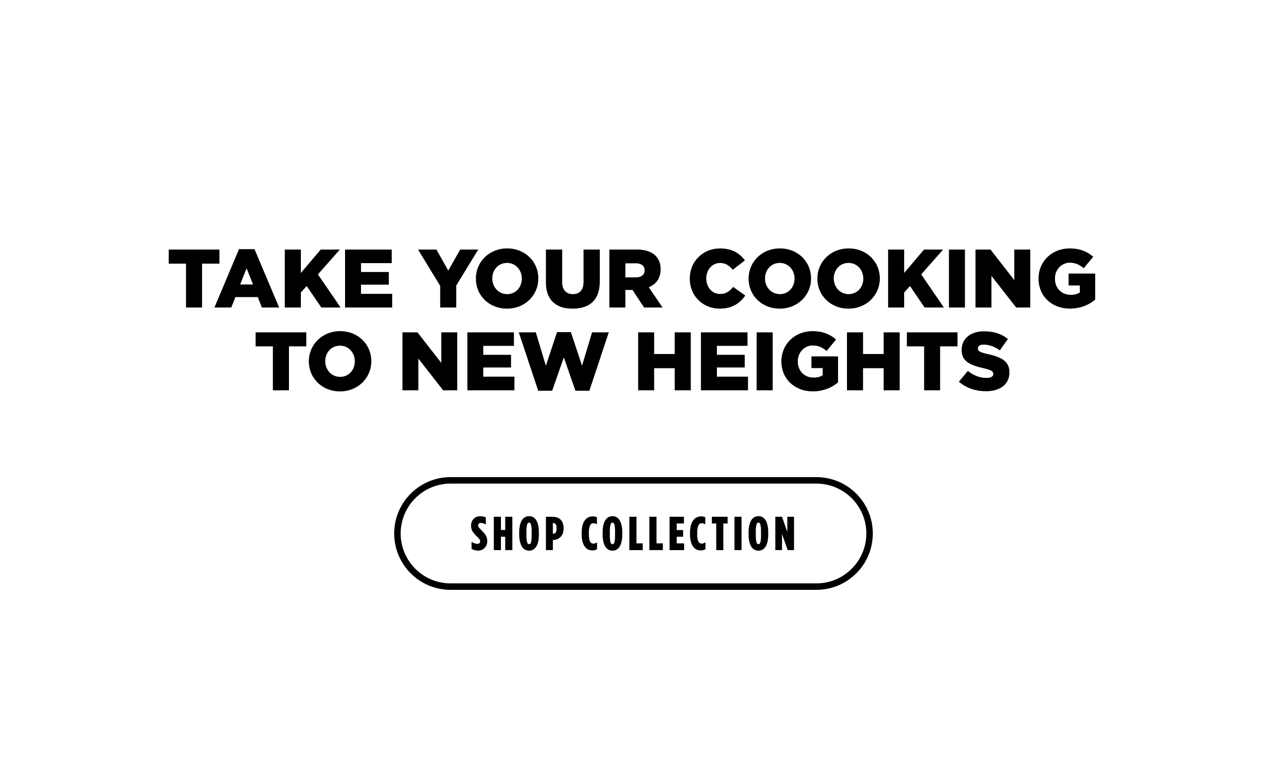 TAKE YOUR COOKING TO NEW HEIGHTS [SHOP COLLECTION