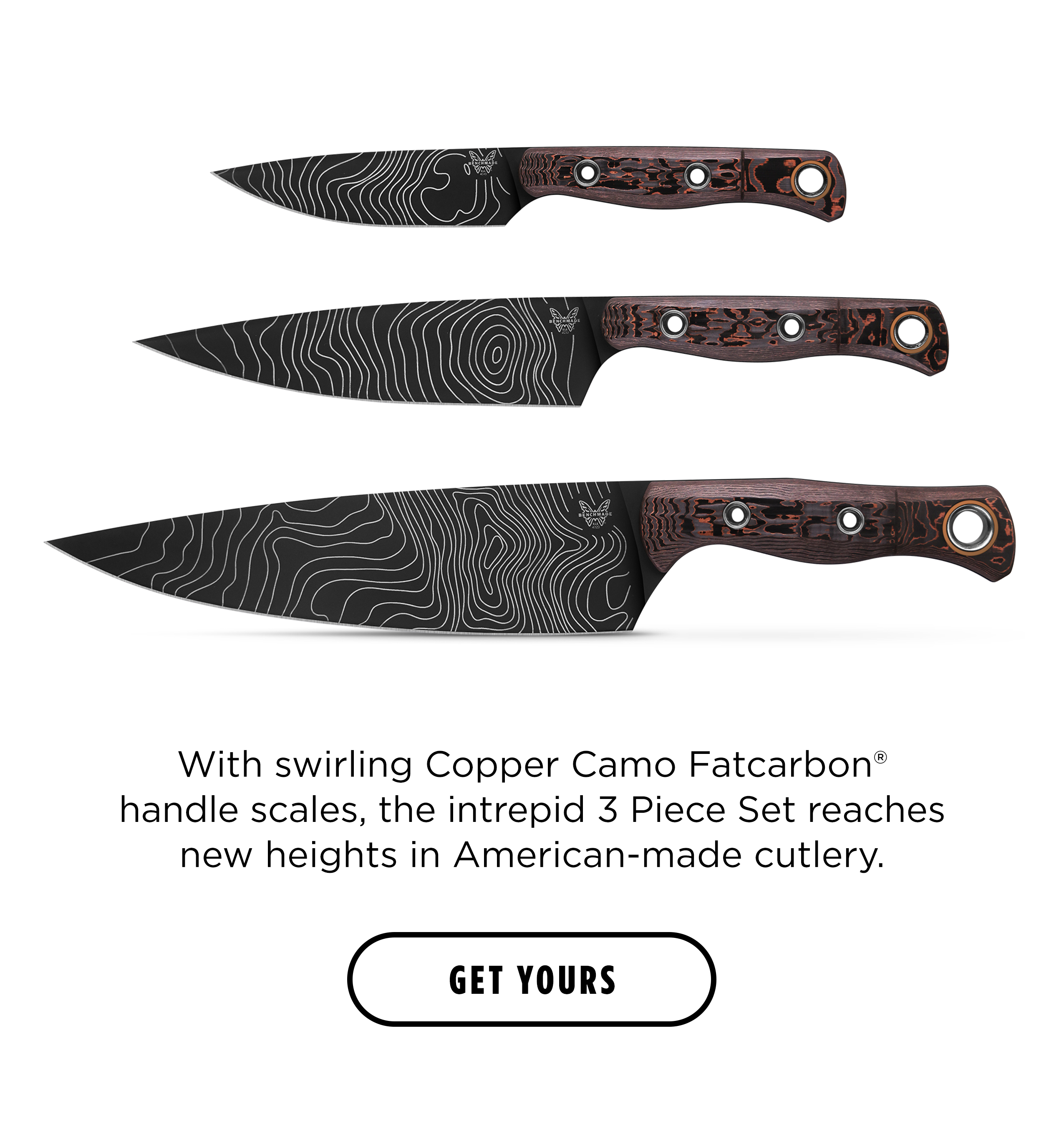 With swirling Fatcarbon&reg; Camo Copper handle scales, the intrepid 3 Piece Set reaches new heights in American-made cutlery. [ GET YOURS ]