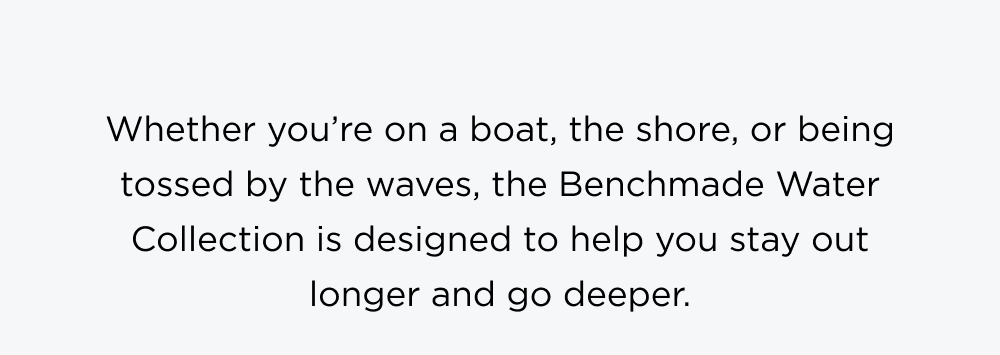 Whether you&rsquo;re on a boat, the shore, or being tossed by the waves, the Benchmade Water Collection is designed to help you stay out longer and go deeper.
