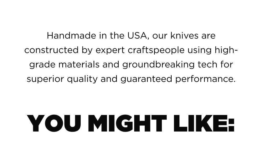 Handmade in the USA, our knives are constructed by expert craftspeople using high-grade materials and groundbreaking tech for superior quality and guaranteed performance.  You might like: