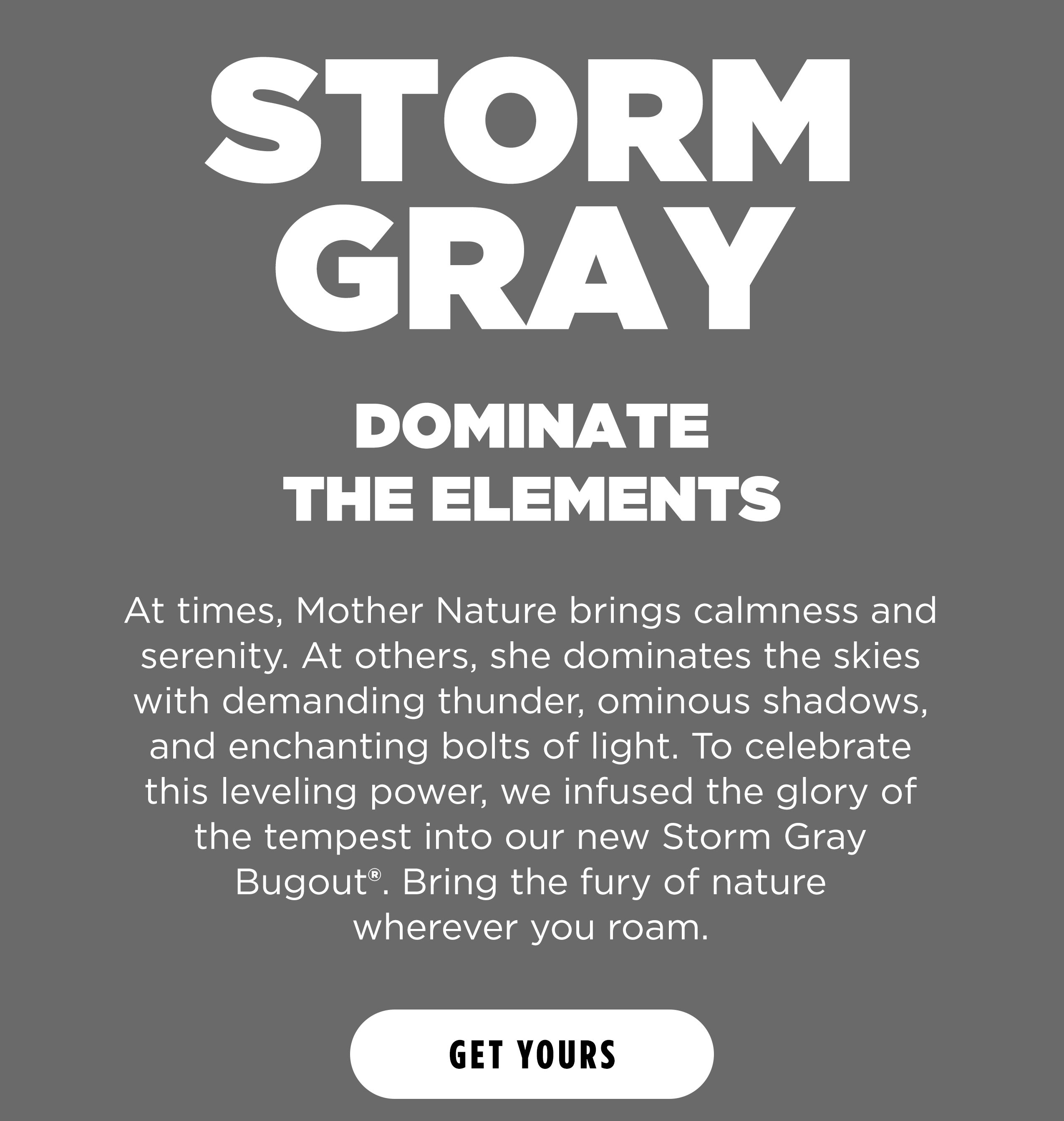 STORM GRAY. DOMINATE THE ELEMENTS