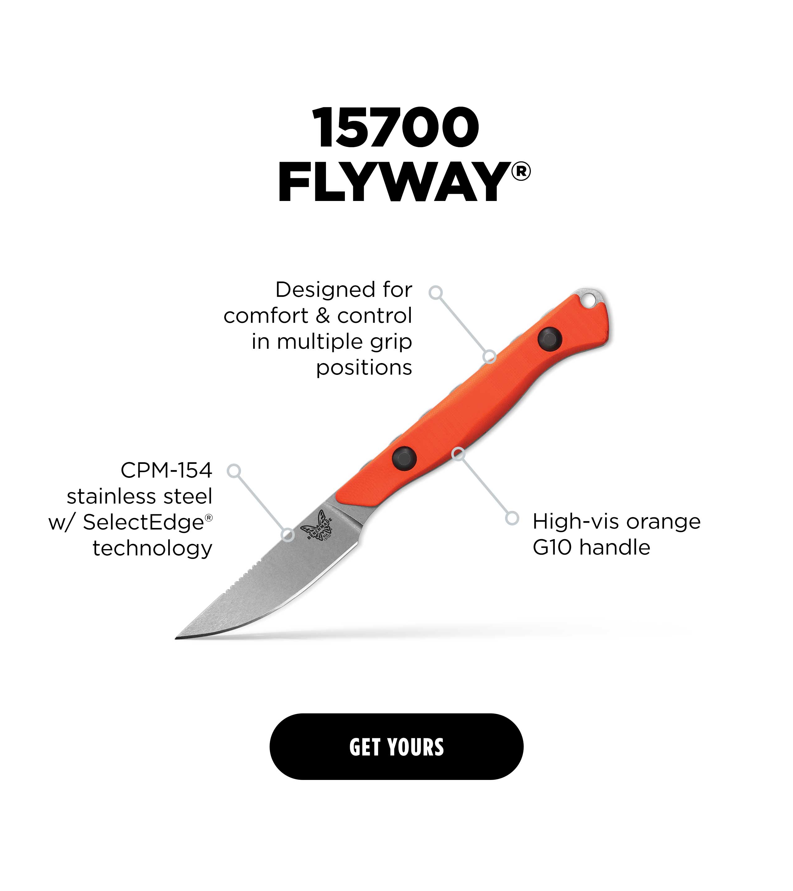 15700 Flyway. Designed for comfort & control in multiple grip positions. CPM-154 stainless steel w/ SelectEdge technology. High-vis orange G10 handle [GET YOURS]
