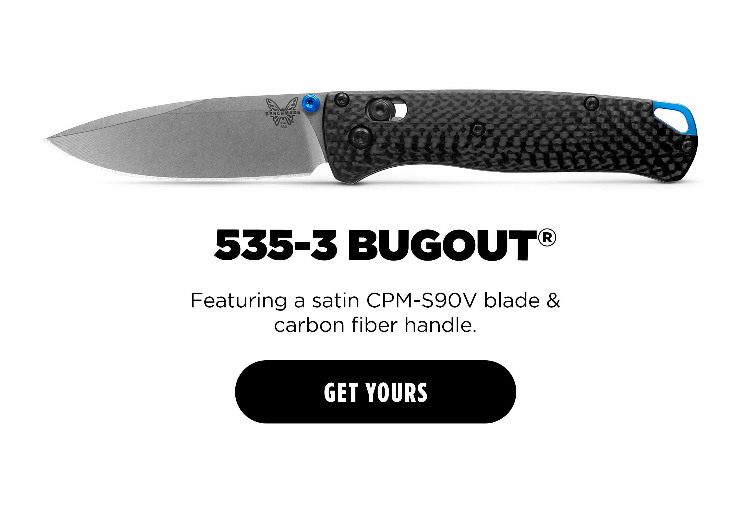 535-3 BUGOUT Featuring a satin CPM-S90V blade & carbon fiber handle. [GET YOURS]