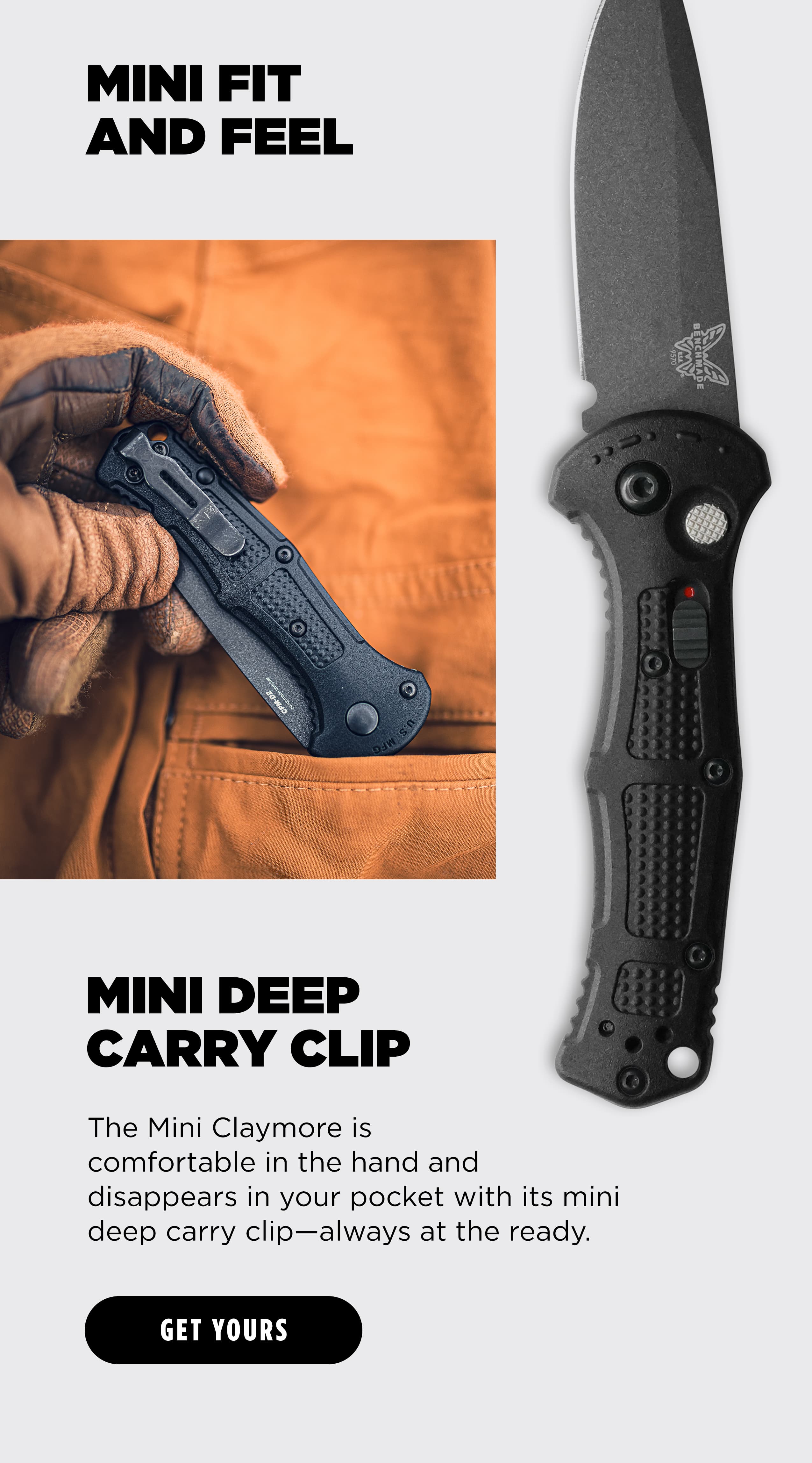 MINI FIT AND FEEL MINI DEEP CARRY CLIP The Mini Claymore is comfortable in the hand and disappears in your pocket with its mini deep carry clip&mdash;always at the ready. [ GET YOURS ]