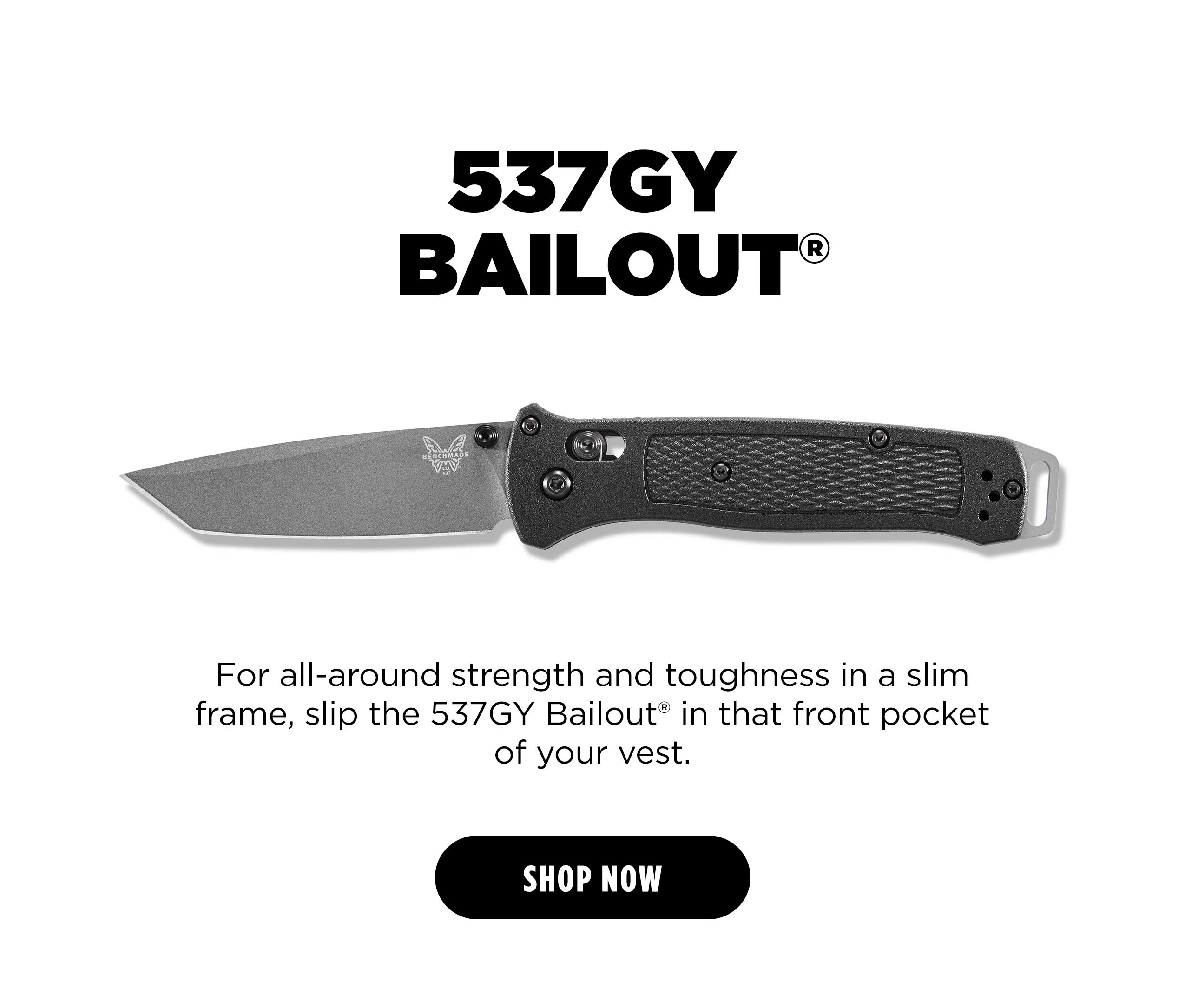 537GY For all-around strength and toughness in a slim frame, slip the 537GY Bailout&rdquo; in that front pocket of your vest. [ SHOP NOW ]