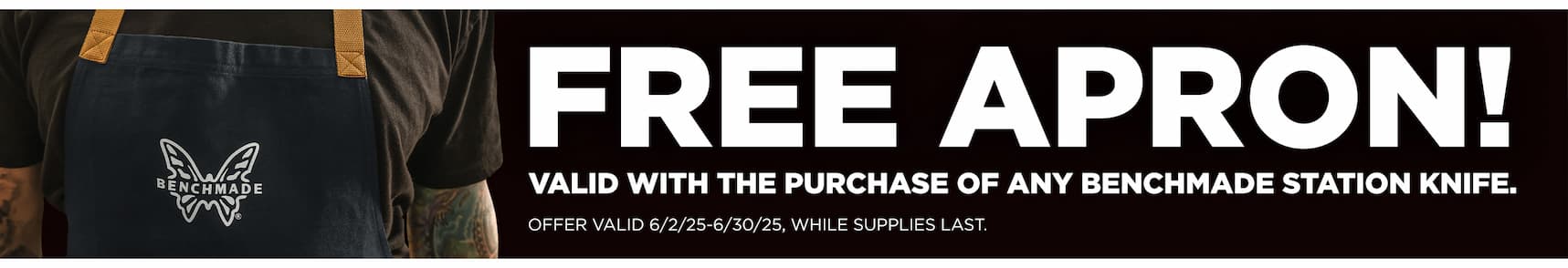 FREE APRON!  VALID WITH THE PURCHASE OF ANY BENCHMADE STATION KNIFE.    OFFER VALID 6/2/25-6/30/25, WHILE SUPPLIES LAST.