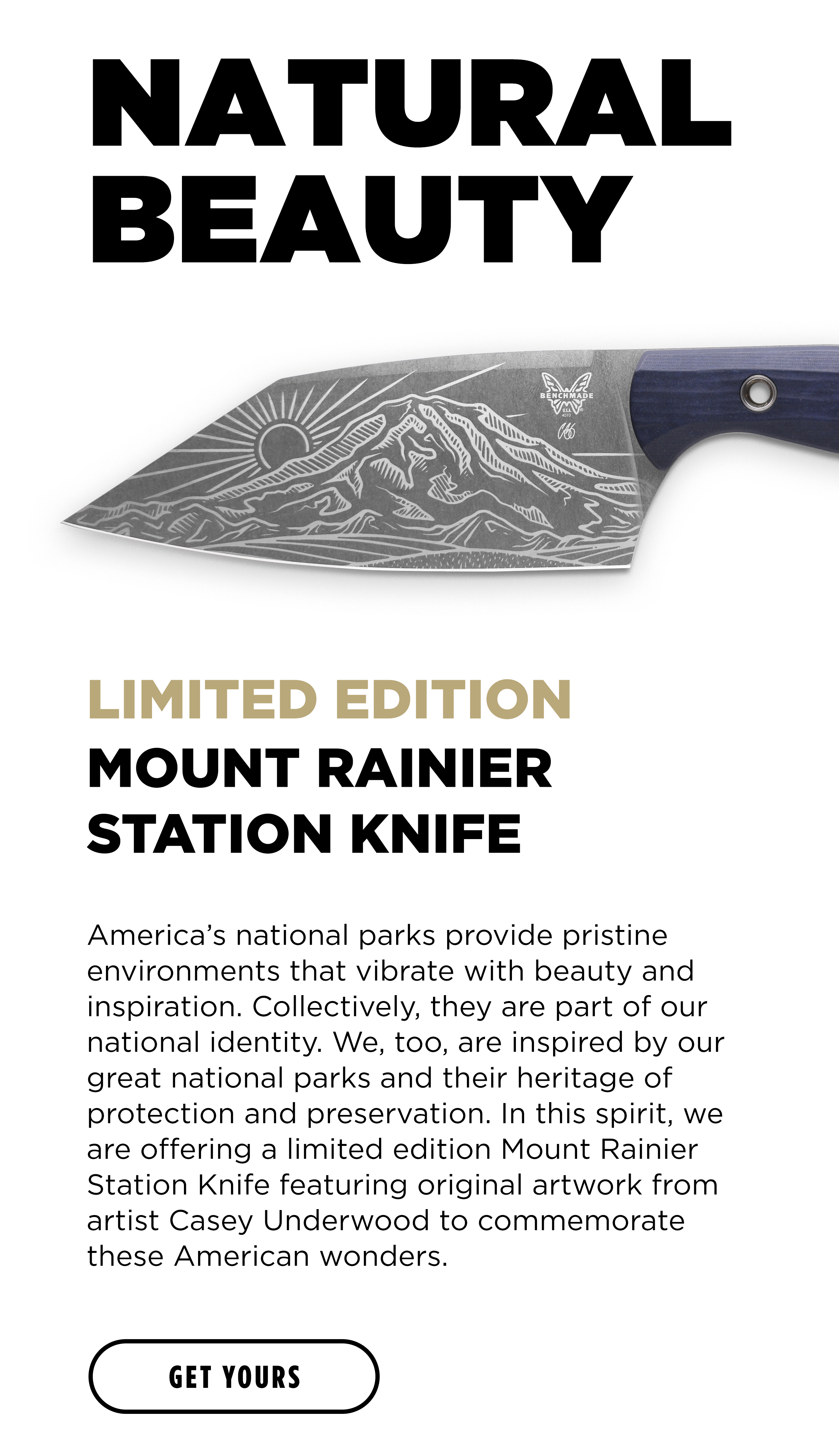 LIMITED EDITION MOUNT RAINER STATION KNIFE America's national parks provide pristine environments that vibrate with beauty and inspiration. Collectively, they are part of our national identity. We, too, are inspired by our great national parks and their heritage of protection and preservation. In this spirit, we are offering a limited edition Mount Rainer Station Knife featuring original artwork from artist Casey Underwood to  commemorate these American wonders. [GET YOURS]