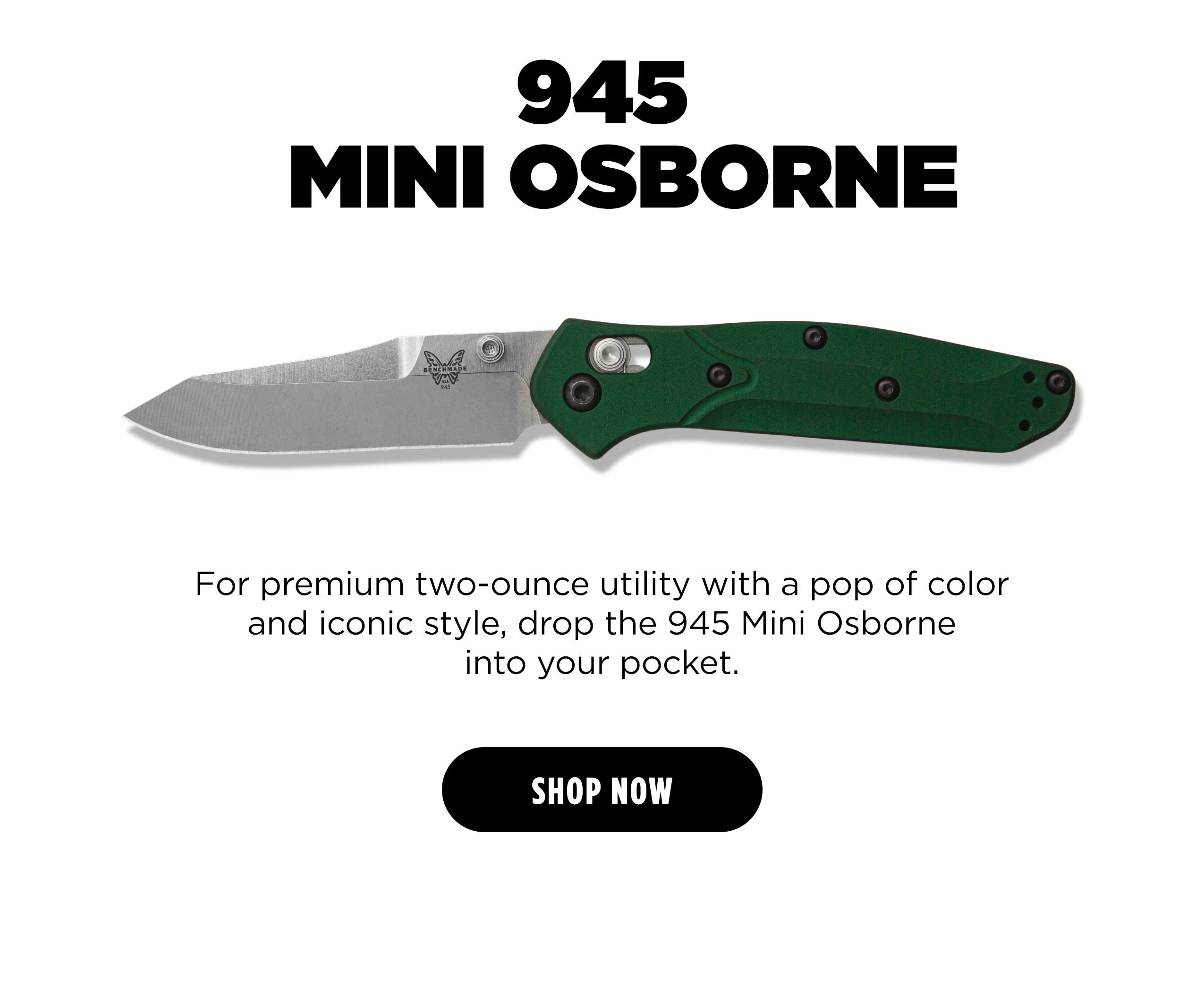 945 MINI OSBORNE For premium two-ounce utility with a pop of color and iconic style, drop the 945 Mini Osborne into your pocket. [ SHOP NOW ]