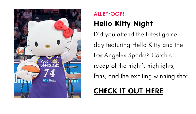ALLEY-OOP! | Hello Kitty Night&nbsp;| Did you attend the latest game day featuring Hello Kitty and the Los Angeles Sparks? Catch a recap of the night’s highlights, fans, and the exciting winning shot. | CHECK IT OUT HERE