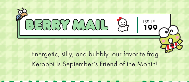 Berry Mail Issue 199 | Energetic, silly, and bubbly, our favorite frog Keroppi is September’s Friend of the Month!
