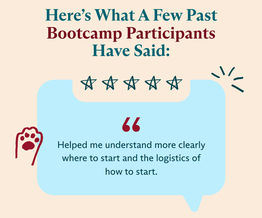 Here’s what A Few past Bootcamp participants Have said: Helped me understand more clearly where to start and the logistics of how to start.