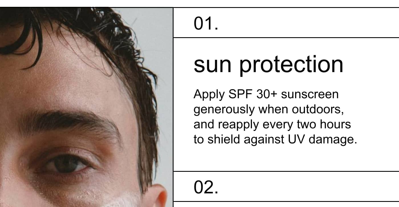 Sun Protection: Apply SPF 30+ sunscreen generously when outdoors, and reapply every two hours to shield against UV damage.