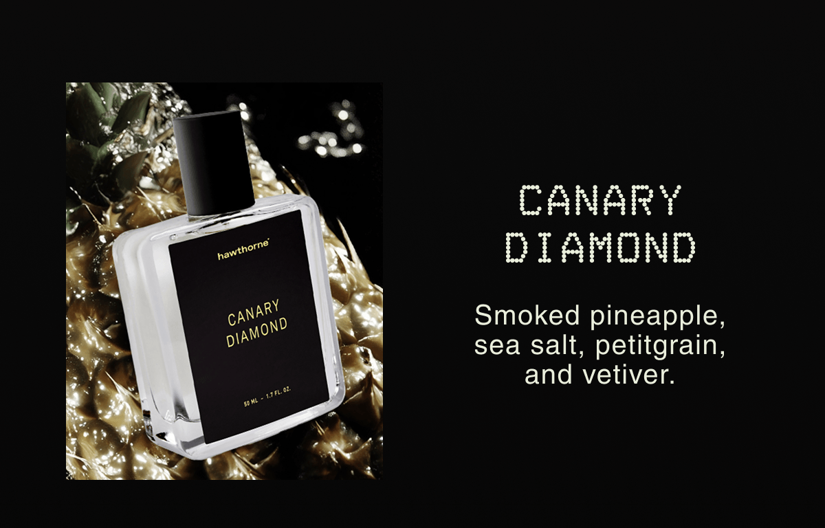 CANARY DIAMOND Smoked pineapple, sea salt, petitgrain, and vetiver.