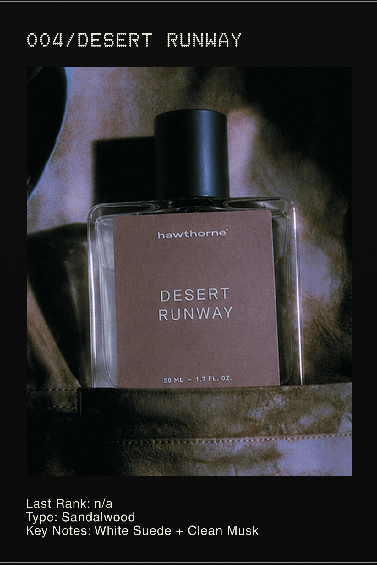 004/Desert Runway | Last Rank: n/a Type: Sandalwood Key Notes: White Suede + Clean Musk