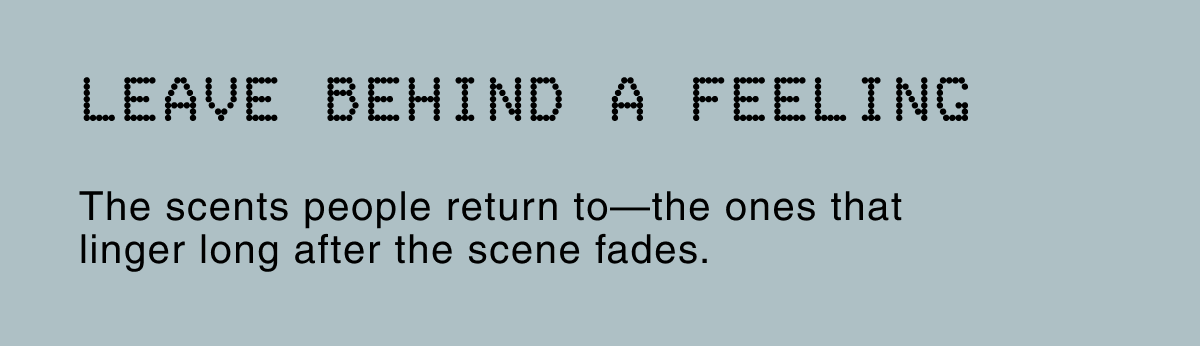 LEAVE BEHIND A FEELING | The scents people return to—the ones that linger long after the scene fades.