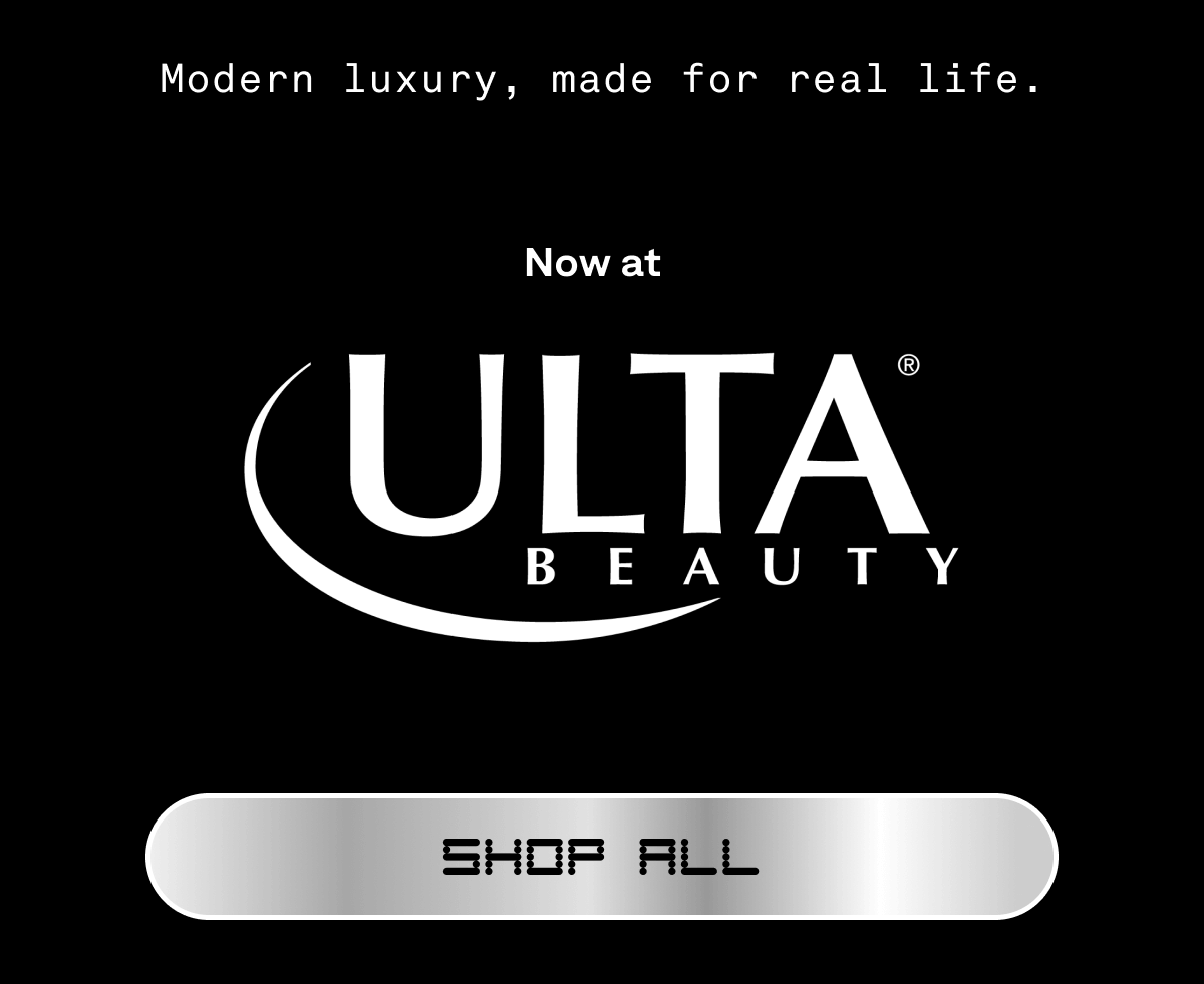 Modern luxury, made for real life.  Now at Ulta. SHOP ALL Modern luxury, made for real life.  Now at Ulta. SHOP ALL