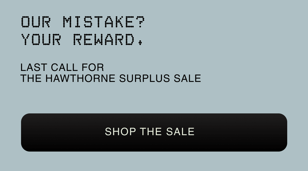 Our mistake? Your reward. | LAST CALL FOR THE HAWTHORNE SURPLUS SALE