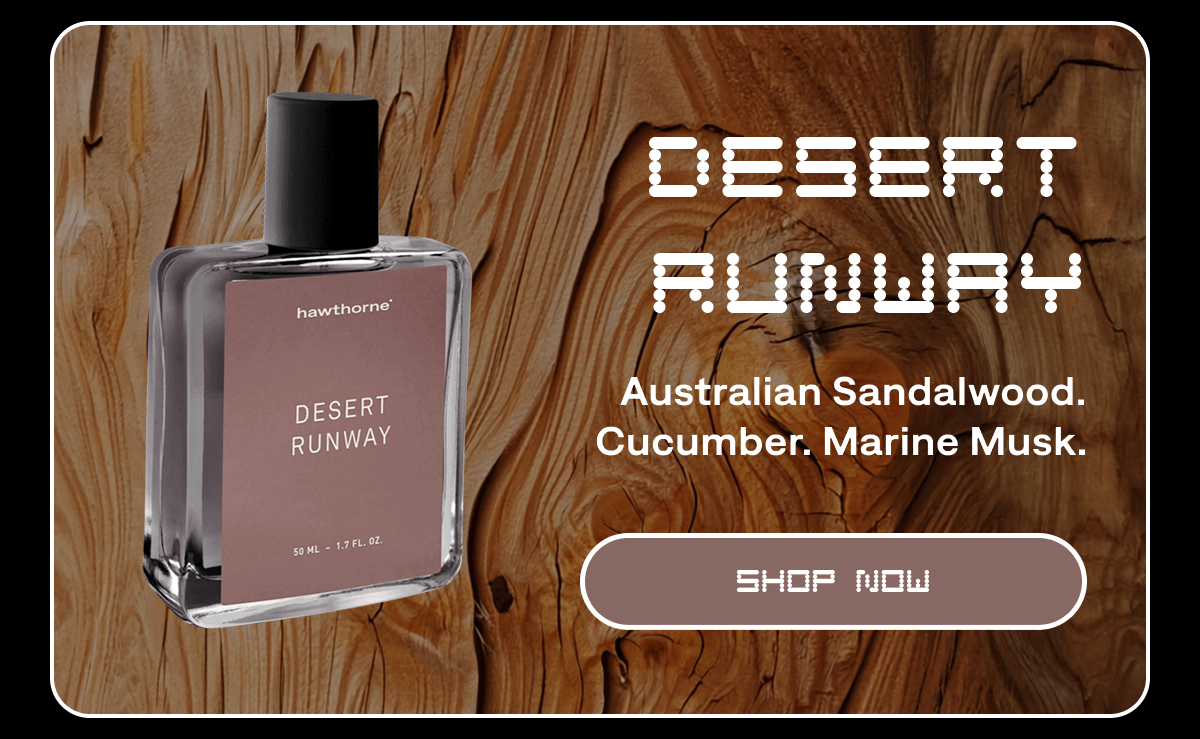 Desert Runway Australian Sandalwood. Cucumber. Marine Musk. Shop Now Desert Runway Australian Sandalwood. Cucumber. Marine Musk. Shop Now
