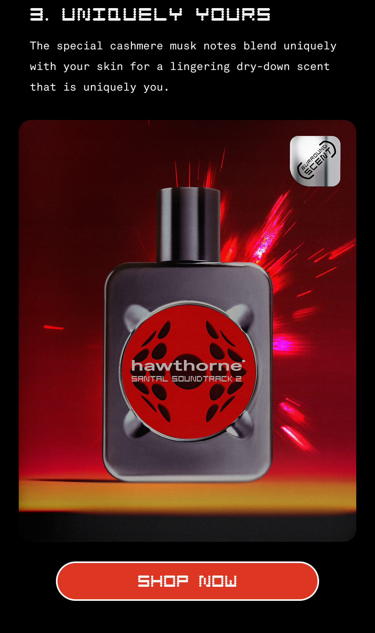 3. Uniquely Yours The special cashmere musk notes blends uniquely with your skin for a lingering dry-down scent that is uniquely you. SHOP NOW