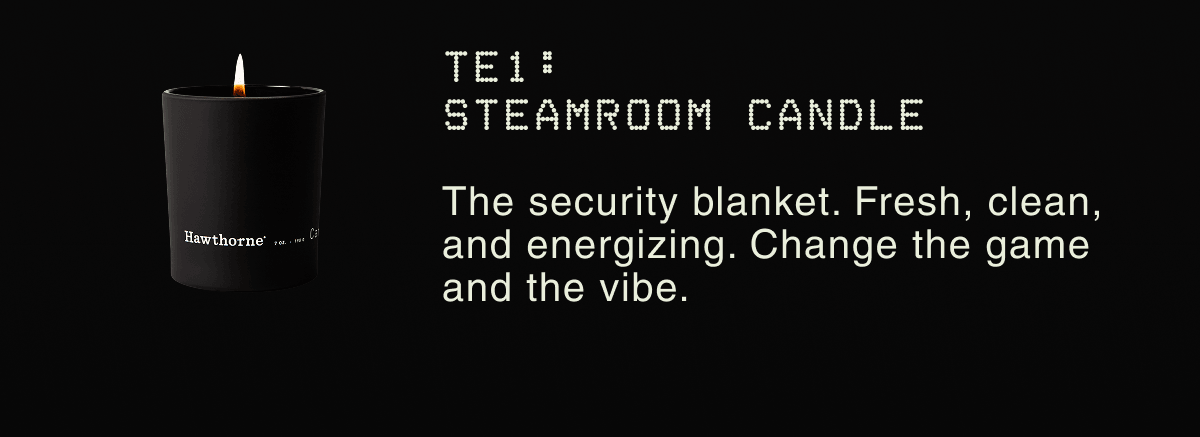 TE1: STEAMROOM CANDLE | The security blanket. Fresh, clean, and energizing. Change the game and the vibe.