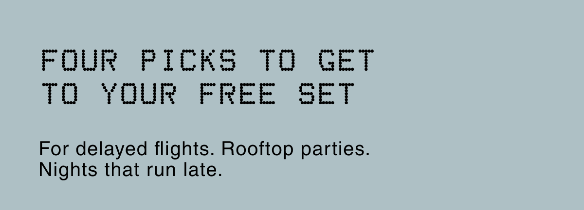 Four Picks to Get To Your Free Set For delayed flights. Rooftop parties. Nights that run late.