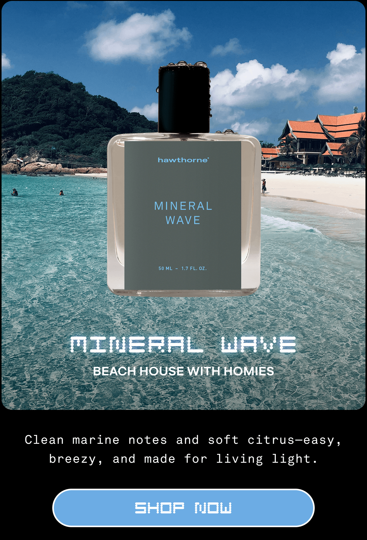 Mineral Wave Beach House with Homies Clean marine notes and soft citrus—easy, breezy, and made for living light. SHOP NOW Mineral Wave Beach House with Homies Clean marine notes and soft citrus—easy, breezy, and made for living light. SHOP NOW