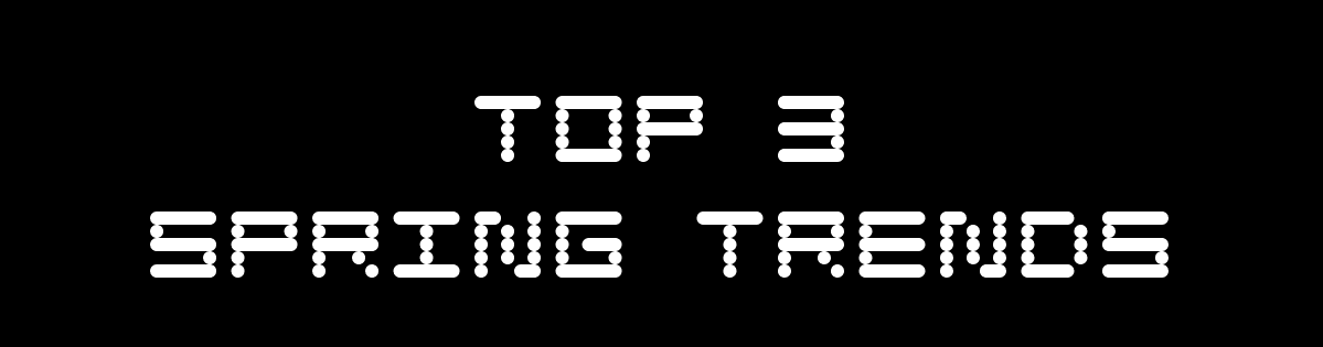 TOP 3 SPRING TRENDS