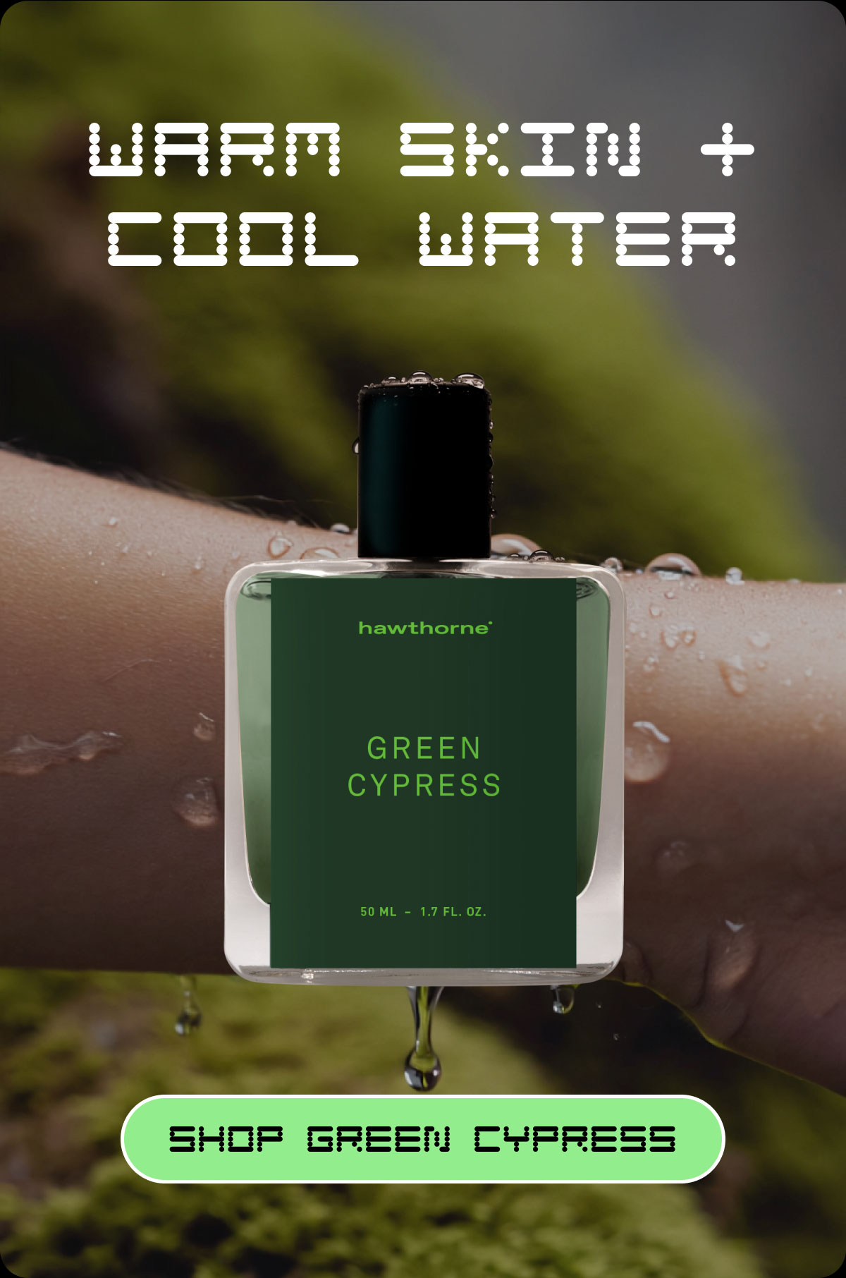 WARM SKIN + COOL WATER | Shop Green Cypress