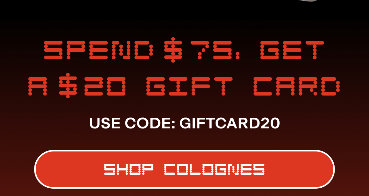 Spend  75, get a  20 gift card USE CODE: GIFTCARD20 SHOP COLOGNES  Pro Tip: Cologne last longer when layered on body lotion. And if you’re $15 away from a free gift card, we’ve got just the lotion for you. SHOP body lotion: 15 