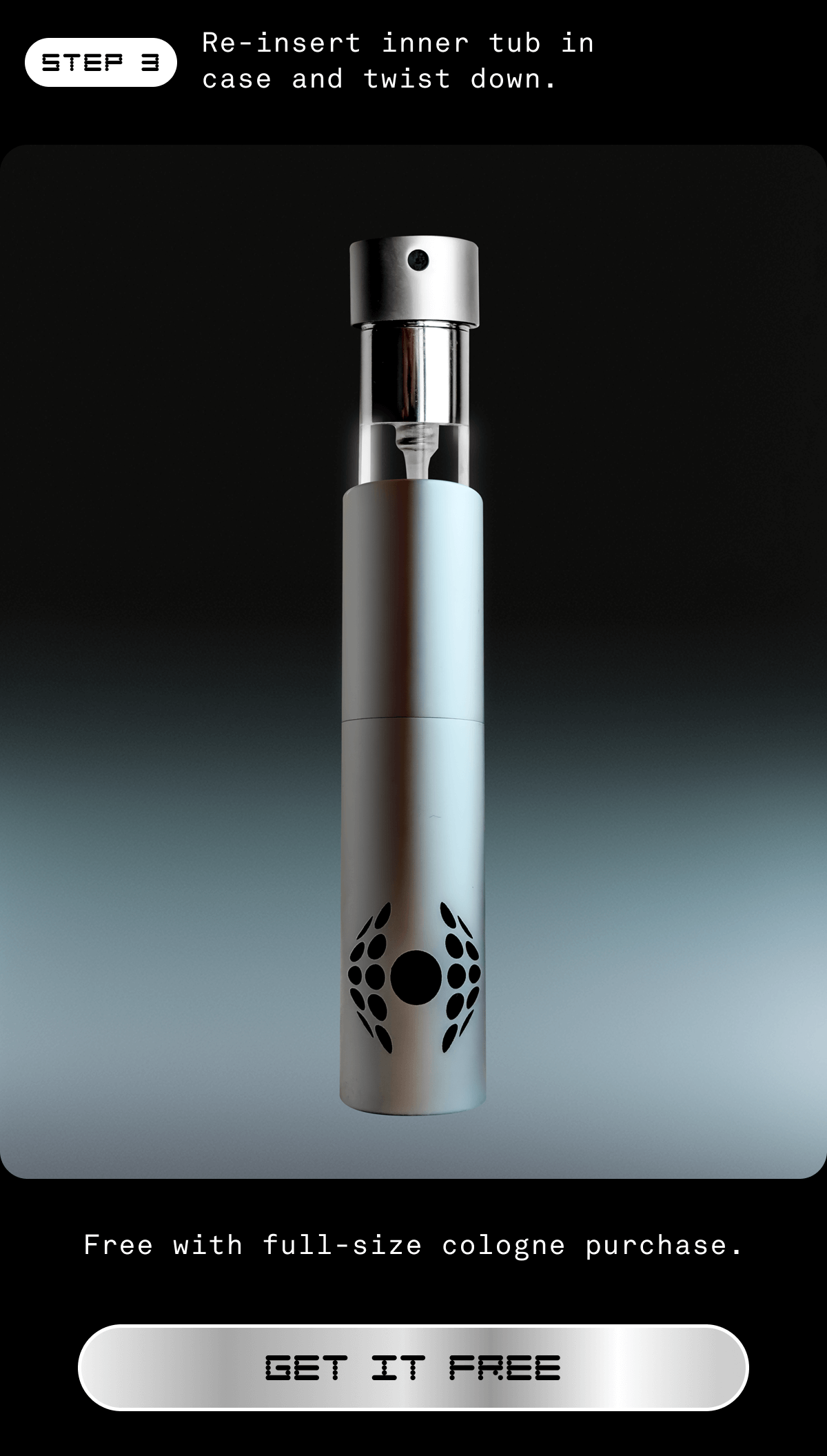 Re-insert inner tub in case and twist down.  Free with full-size cologne purchase. GET IT FREE Email exclusive offer. While supplies last. Not applicable on previous orders. 