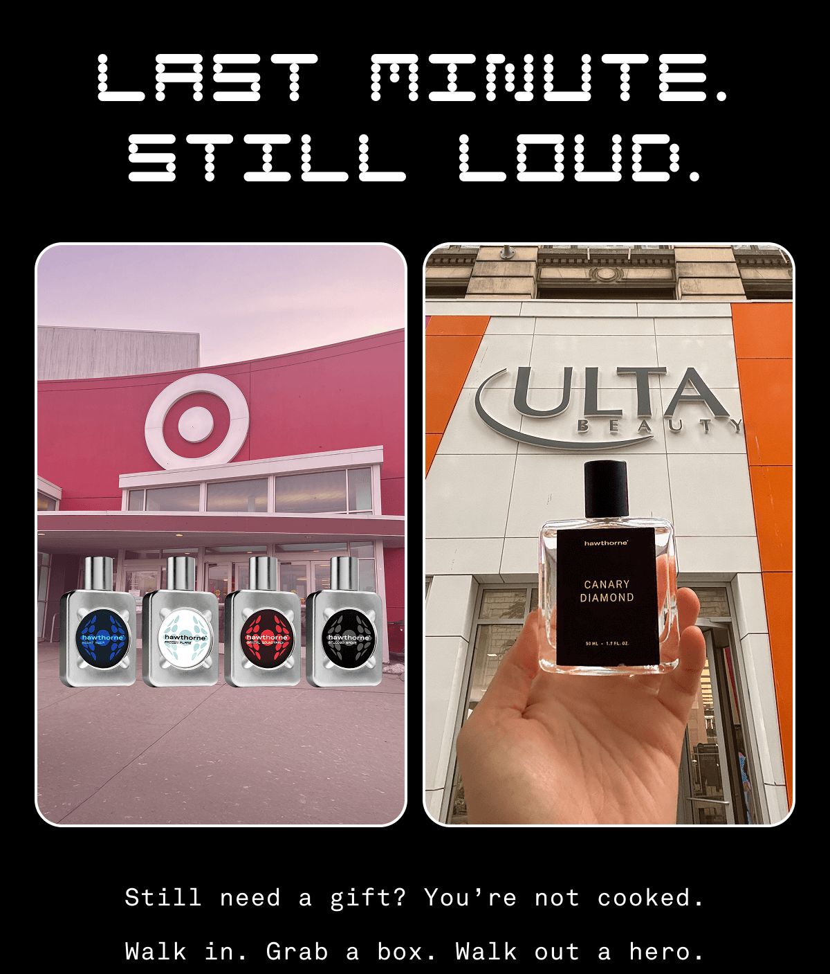 LAST MINUTE. STILL LOUD. Still need a gift? You’re not cooked. Walk in. Grab a box. Walk out a hero,