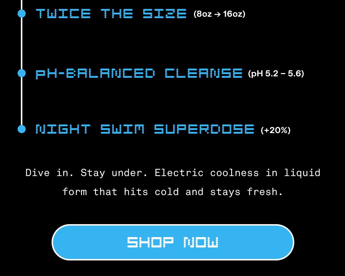 TWICE THE SIZE (8oz --> 16oz) |  H-BALANCED CLEANSE (pH 5.2 – 5.6) | NIGHT SWIM SUPERDOSE (+20%) |  Dive in. Stay under. Electric coolness in liquid form that hits cold and stays fresh. | SHOP NOW