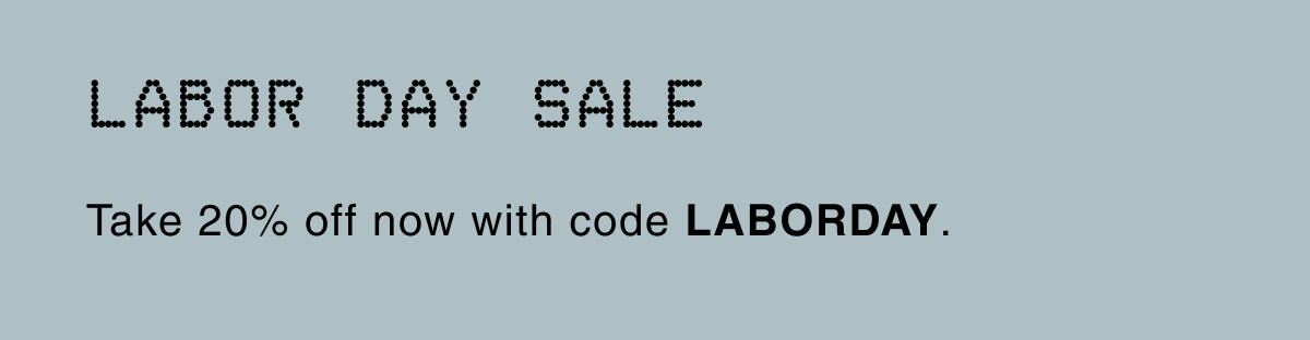 LABOR DAY SALE | Take 20% off now with code LABORDAY.