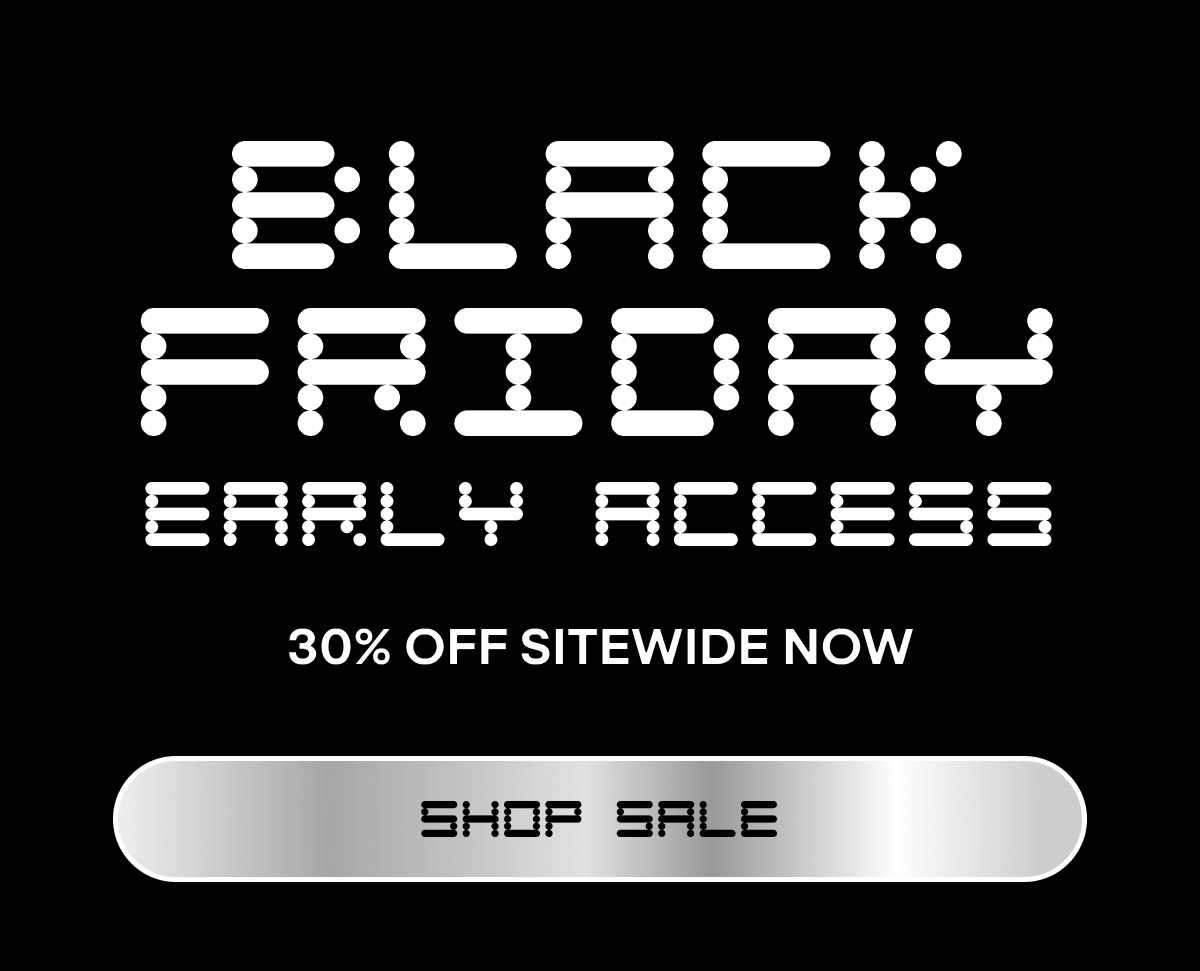 BLACK FRIDAY EARLY ACCESS 30% Off Sitewide Now  SHOP SALE