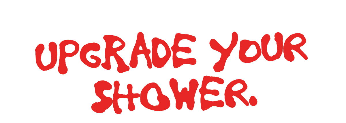 Upgrade your shower. Upgrade your shower.