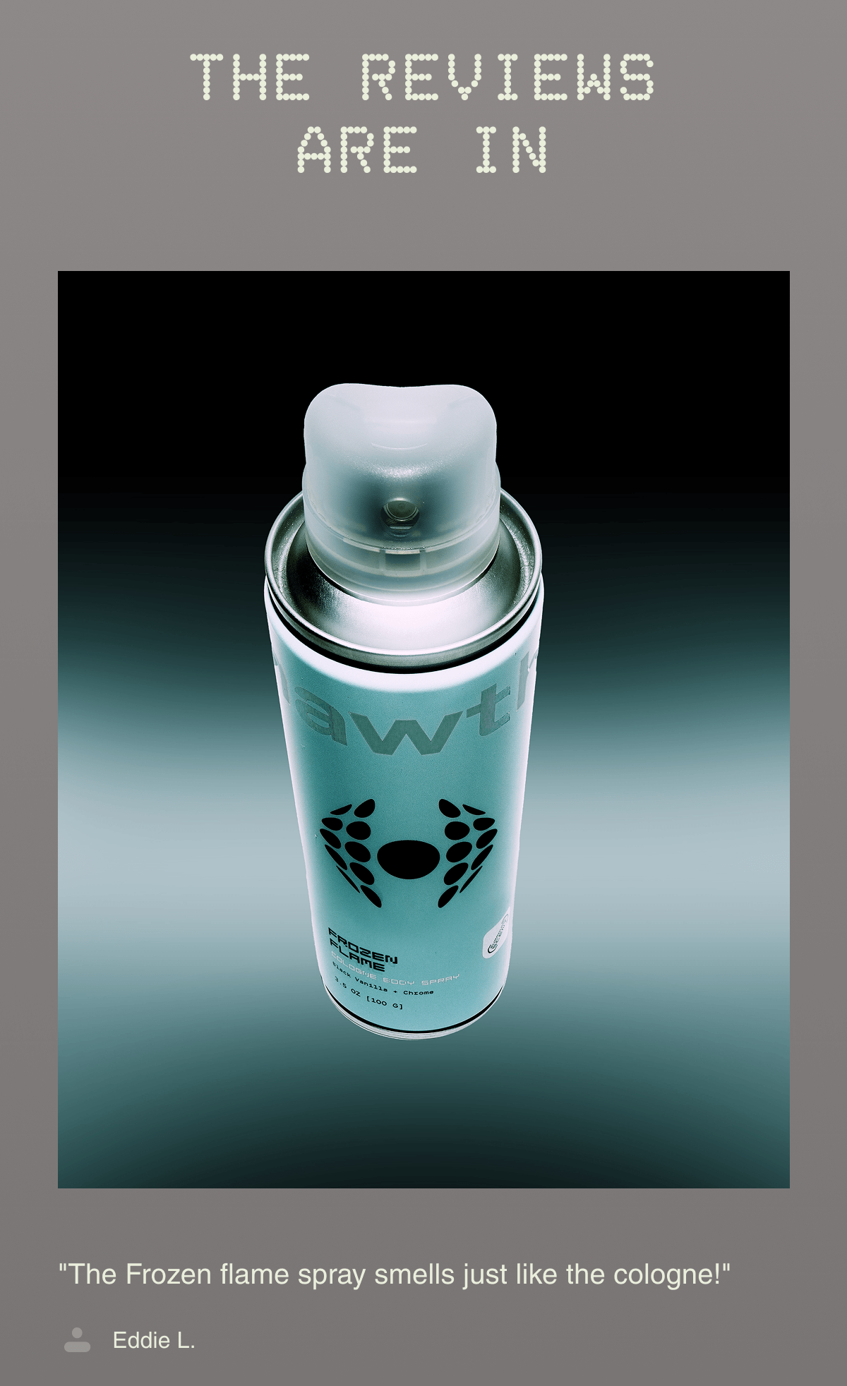 THE REVIEWS ARE IN | "The Frozen flame spray smells just like the cologne!"  Eddie L.