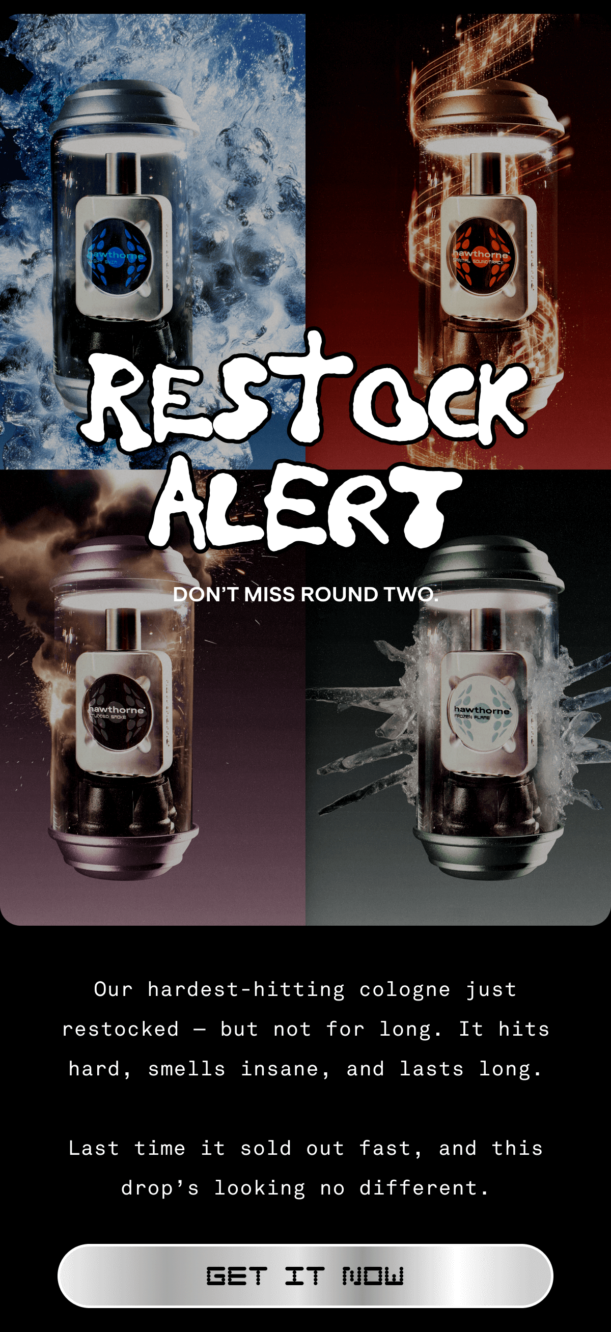 RESTOCK ALERT Don’t miss round two. Our hardest-hitting cologne just restocked — but not for long. It hits hard, smells insane, and lasts long.  Last time it sold out fast, and this drop’s looking no different. GET IT NOW 