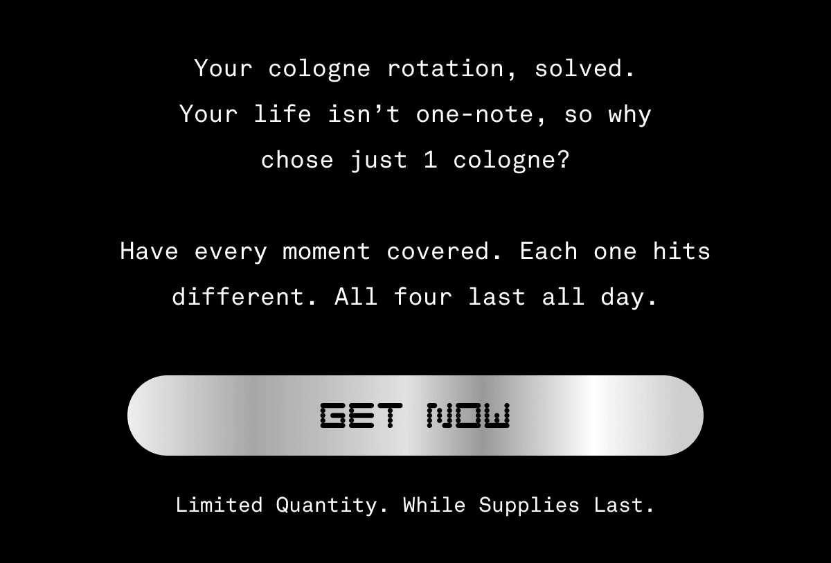 Your cologne rotation, solved. Your life isn’t one-note, so why chose just 1 cologne?  Have every moment covered. Each one hits different. All four last all day. | Get Now |  Limited Quantity. While Supplies Last.