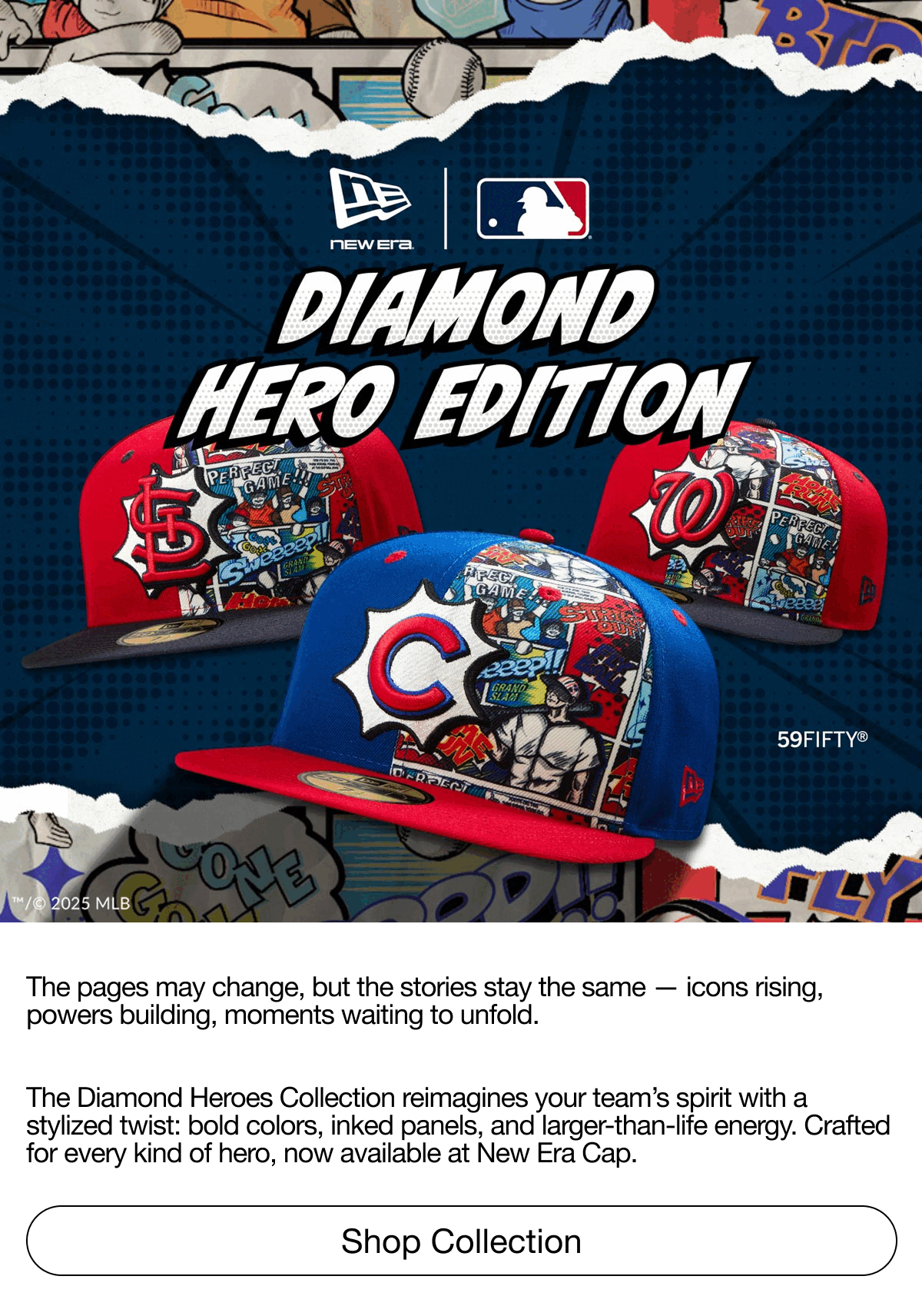 New Era. MLB. Diamond Hero Edition. The Diamond Heroes Collection reimagines your team’s spirit with a stylized twist. Shop Collection