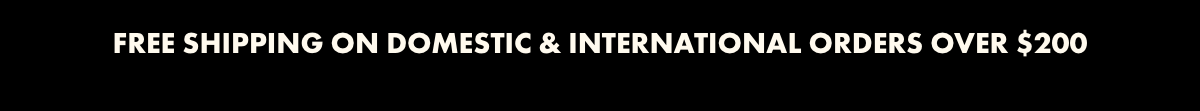 FREE SHIPPING ON DOMESTIC & INTERNATIONAL ORDERS OVER $200