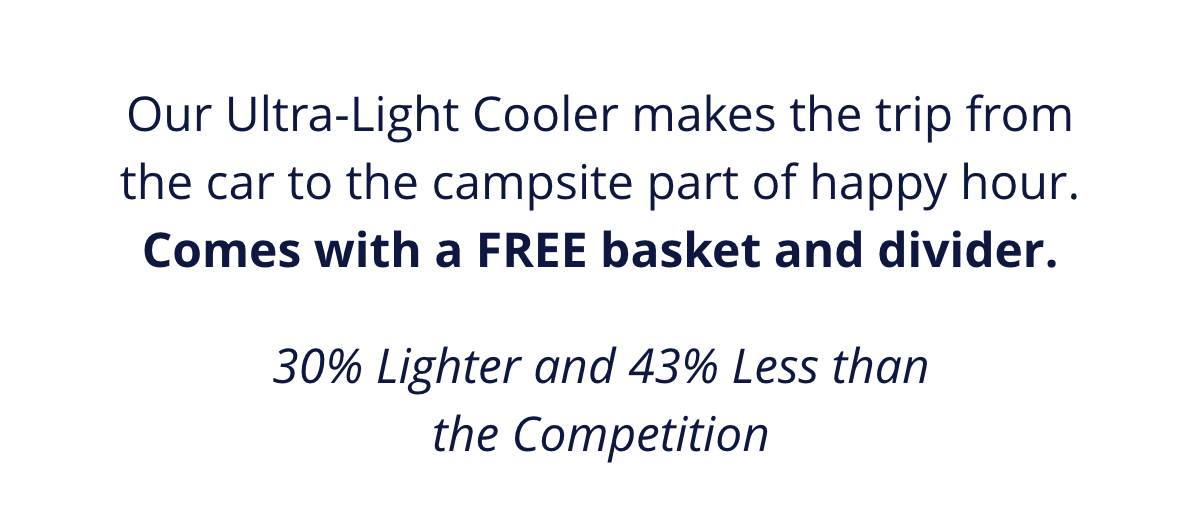 Our Ultra-Light coolers makes the trip from the car to the campsite part of happy hour.