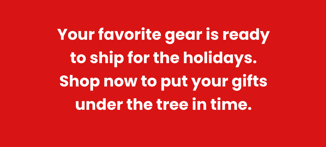Your favorite gear is ready to ship for the holidays.