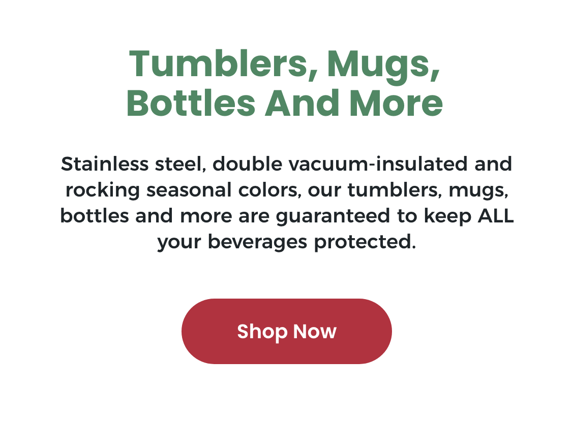 Tumblers, Mugs, Bottles and More