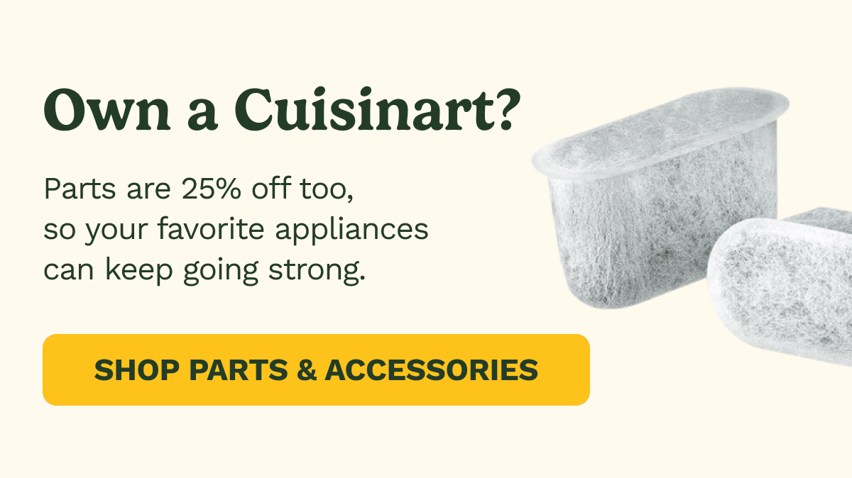 Own a Cuisinart? Partes are 25% off too, so your favorite appliances can keep going strong.