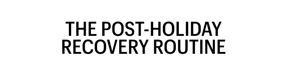 THE POST HOLIDAY RECOVERY ROUTINE 