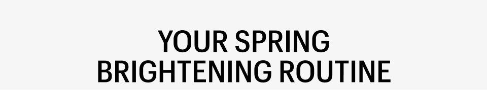 YOUR SPRING BRIGHTENING ROUTINE - Shop Now
